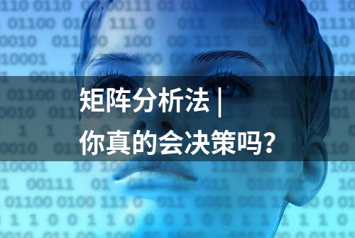 矩阵分析法 | 你真的会决策吗？