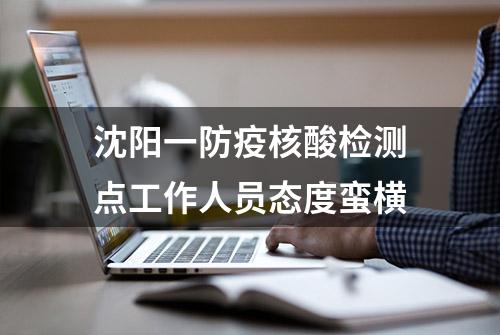 沈阳一防疫核酸检测点工作人员态度蛮横