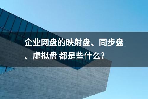 企业网盘的映射盘、同步盘、虚拟盘 都是些什么？