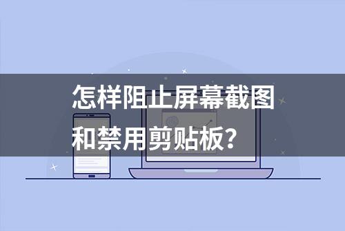 怎样阻止屏幕截图和禁用剪贴板？