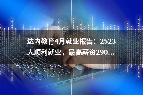 达内教育4月就业报告：2523人顺利就业，最高薪资29000元