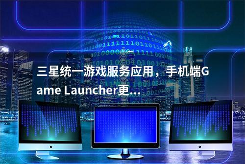 三星统一游戏服务应用，手机端Game Launcher更名为Gaming Hub