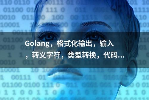 Golang，格式化输出，输入，转义字符，类型转换，代码案例