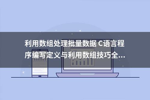 利用数组处理批量数据 C语言程序编写定义与利用数组技巧全归纳