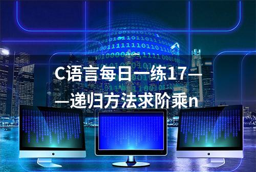 C语言每日一练17——递归方法求阶乘n