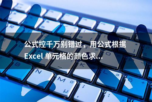 公式控千万别错过，用公式根据 Excel 单元格的颜色求和