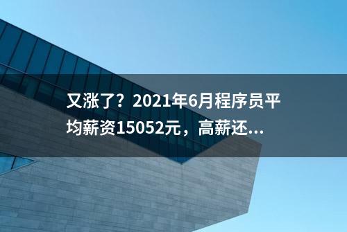 又涨了？2021年6月程序员平均薪资15052元，高薪还能持续多久？