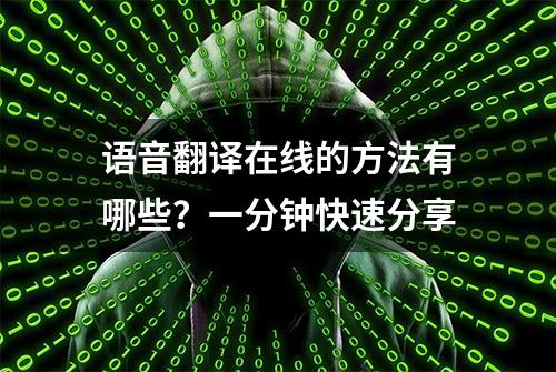 语音翻译在线的方法有哪些？一分钟快速分享