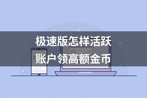 极速版怎样活跃账户领高额金币