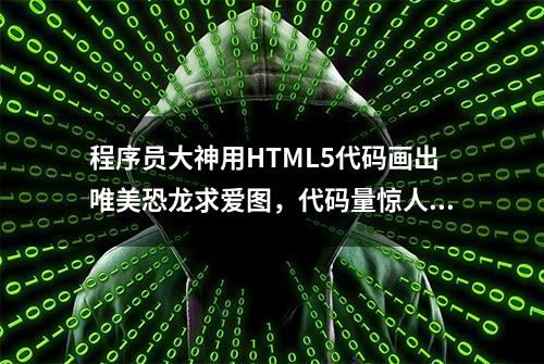 程序员大神用HTML5代码画出唯美恐龙求爱图，代码量惊人！