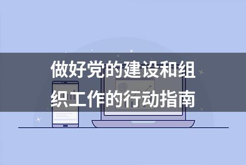 做好党的建设和组织工作的行动指南