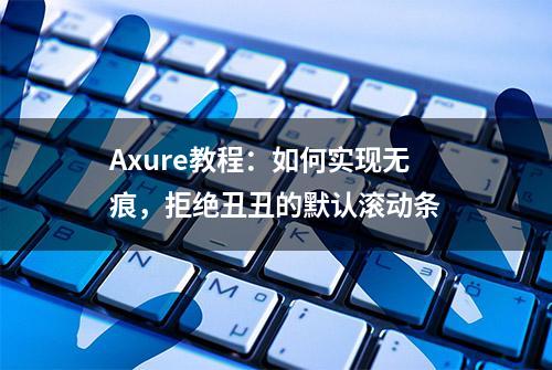 Axure教程：如何实现无痕，拒绝丑丑的默认滚动条