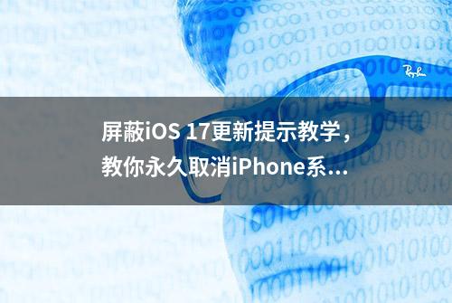 屏蔽iOS 17更新提示教学，教你永久取消iPhone系统自动更新