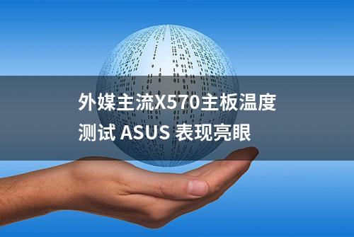 外媒主流X570主板温度测试 ASUS 表现亮眼