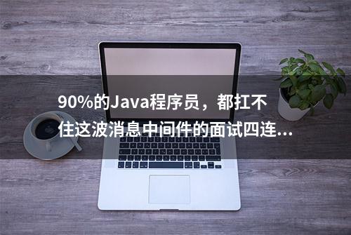 90%的Java程序员，都扛不住这波消息中间件的面试四连炮