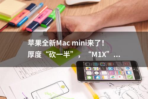 苹果全新Mac mini来了！厚度“砍一半”，“M1X”芯片加持性能起飞