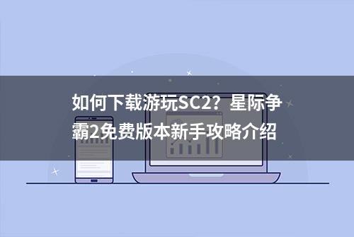 如何下载游玩SC2？星际争霸2免费版本新手攻略介绍