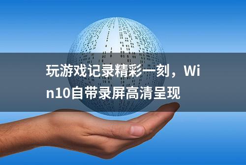 玩游戏记录精彩一刻，Win10自带录屏高清呈现