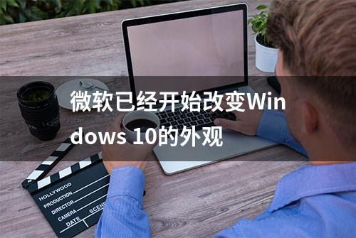 微软已经开始改变Windows 10的外观