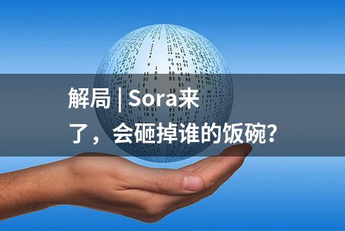 解局 | Sora来了，会砸掉谁的饭碗？