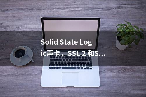 Solid State Logic声卡，SSL 2 和SSL 2+ 怎么样？