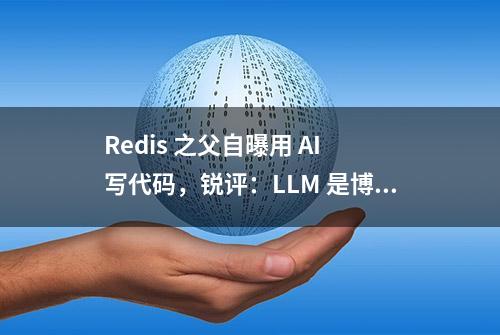 Redis 之父自曝用 AI 写代码，锐评：LLM 是博学的“傻瓜”，有望取代 99% 的程序员！