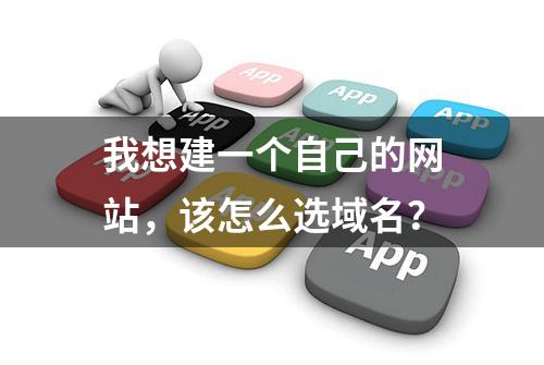 我想建一个自己的网站，该怎么选域名？