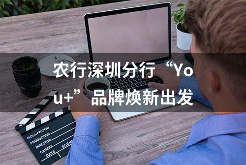 农行深圳分行“You+”品牌焕新出发