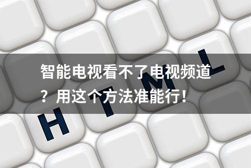 智能电视看不了电视频道？用这个方法准能行！