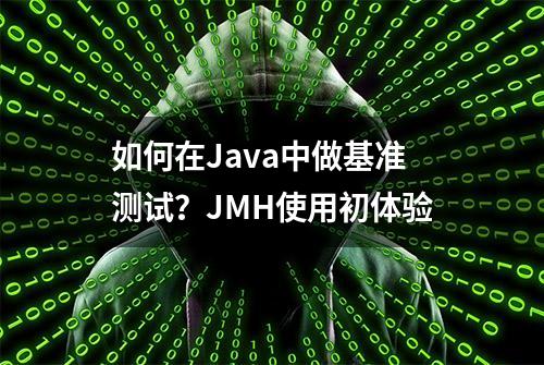 如何在Java中做基准测试？JMH使用初体验