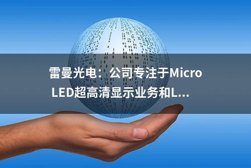 雷曼光电：公司专注于Micro LED超高清显示业务和LED照明业务