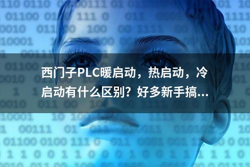 西门子PLC暖启动，热启动，冷启动有什么区别？好多新手搞不清楚