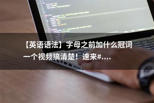 【英语语法】字母之前加什么冠词 一个视频搞清楚！速来#...