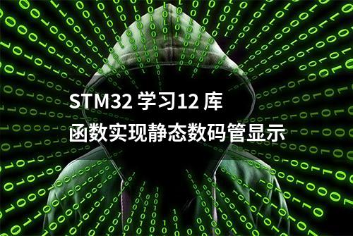 STM32 学习12 库函数实现静态数码管显示