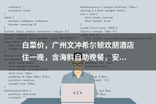 白菜价，广州文冲希尔顿欢朋酒店住一晚，含海鲜自助晚餐，安排