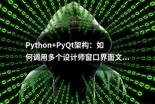 Python+PyQt架构：如何调用多个设计师窗口界面文件示例