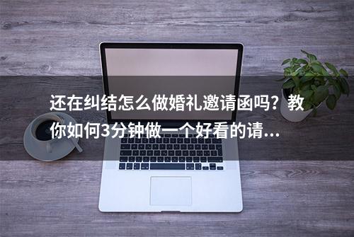 还在纠结怎么做婚礼邀请函吗？教你如何3分钟做一个好看的请柬！