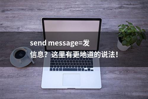 send message=发信息？这里有更地道的说法！