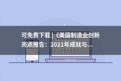 可免费下载 |《美国制造业创新亮点报告：2021年成就与影响力概述》摘译