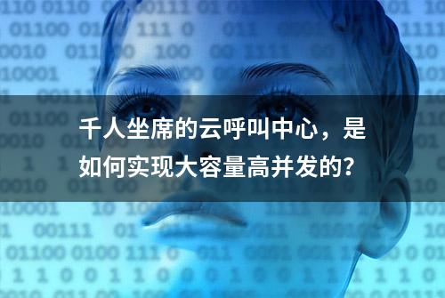 千人坐席的云呼叫中心，是如何实现大容量高并发的？