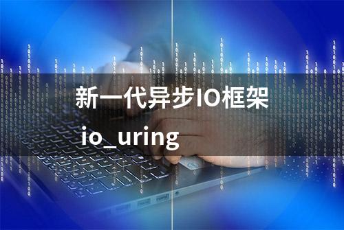 新一代异步IO框架 io_uring