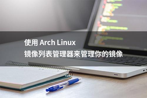 使用 Arch Linux 镜像列表管理器来管理你的镜像