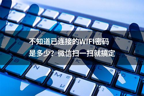 不知道已连接的WIFI密码是多少？微信扫一扫就搞定