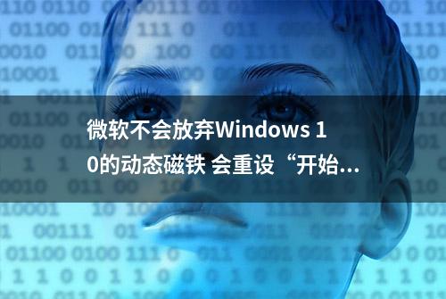 微软不会放弃Windows 10的动态磁铁 会重设“开始”菜单