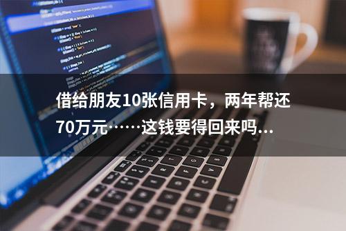 借给朋友10张信用卡，两年帮还70万元……这钱要得回来吗？法院判了