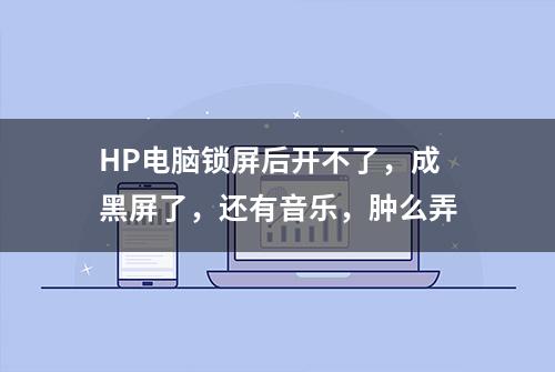 HP电脑锁屏后开不了，成黑屏了，还有音乐，肿么弄