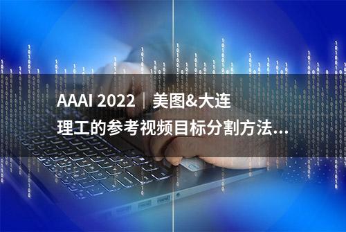 AAAI 2022｜美图&大连理工的参考视频目标分割方法只需单阶段