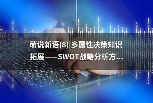 萌说新语(8)|多属性决策知识拓展——SWOT战略分析方法