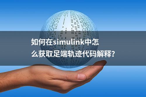 如何在simulink中怎么获取足端轨迹代码解释？