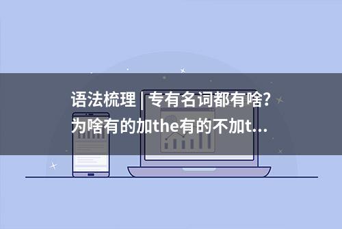 语法梳理 | 专有名词都有啥？为啥有的加the有的不加the？大集合